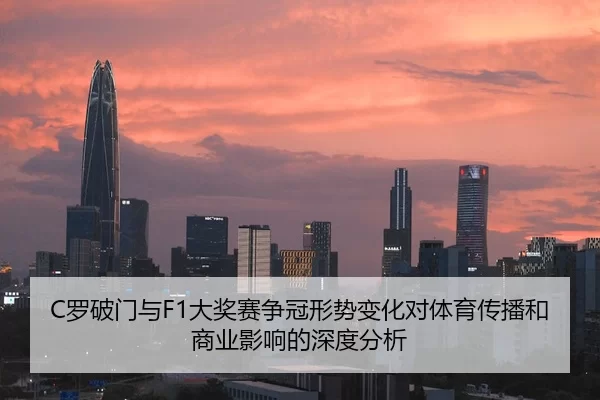 C罗破门与F1大奖赛争冠形势变化对体育传播和商业影响的深度分析