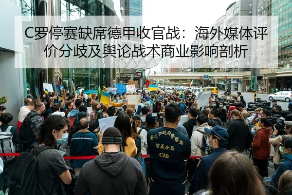 C罗停赛缺席德甲收官战：海外媒体评价分歧及舆论战术商业影响剖析