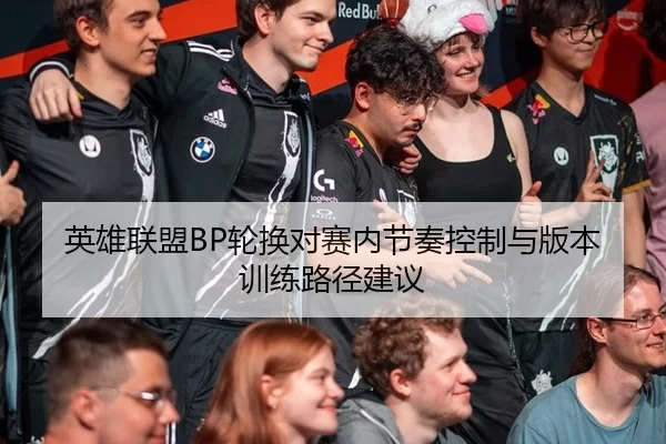 英雄联盟BP轮换对赛内节奏控制与版本训练路径建议